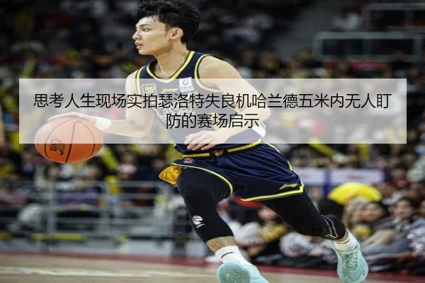 思考人生现场实拍瑟洛特失良机哈兰德五米内无人盯防的赛场启示